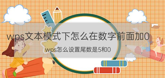 wps文本模式下怎么在数字前面加0 wps怎么设置尾数是5和0？